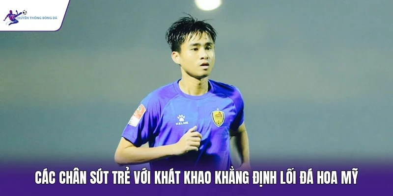 Các chân sút trẻ với khát khao khẳng định lối đá hoa mỹ