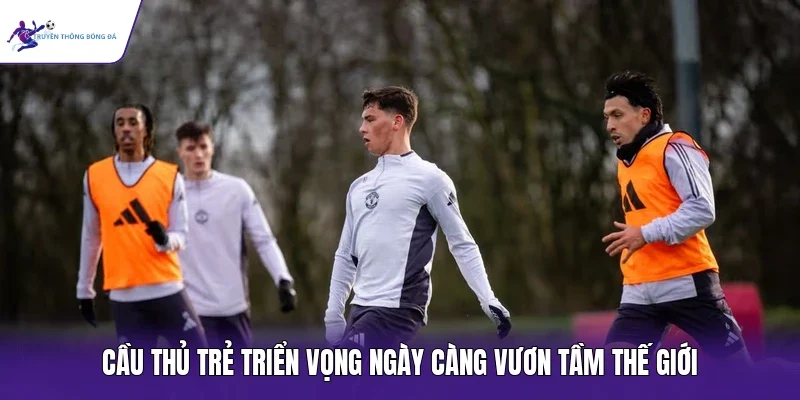 Cầu thủ trẻ triển vọng ngày càng vươn tầm thế giới