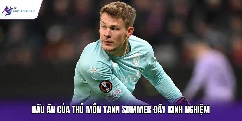 Dấu ấn của thủ môn Yann Sommer đầy kinh nghiệm