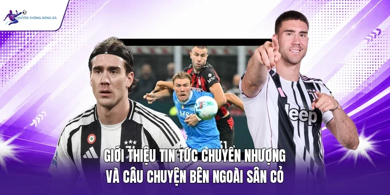 Giới thiệu tin tức chuyển nhượng và câu chuyện bên ngoài sân cỏ