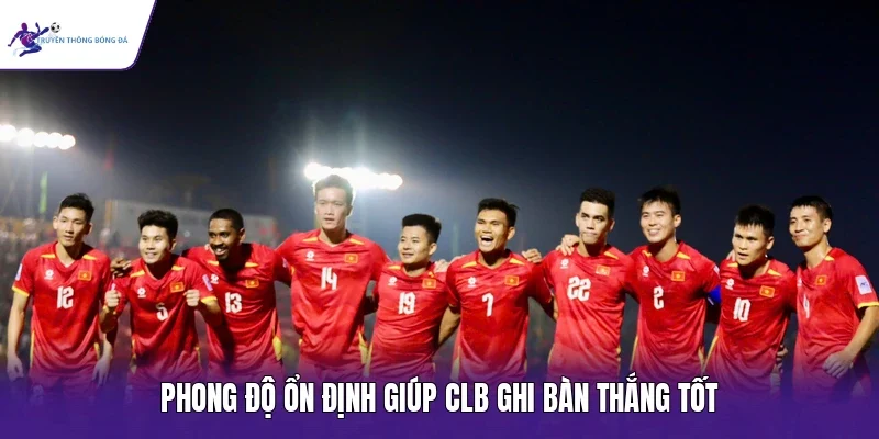 Phong độ ổn định giúp CLB ghi bàn thắng tốt