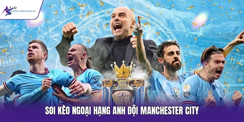 Soi kèo Ngoại hạng Anh đội Manchester City