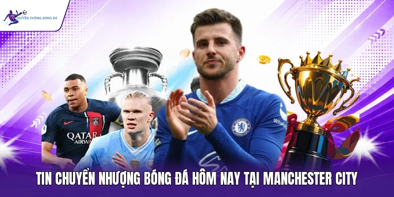 Tin chuyển nhượng bóng đá hôm nay tại Manchester City