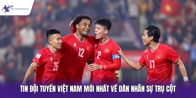Tin đội tuyển Việt Nam mới nhất về dàn nhân sự trụ cột