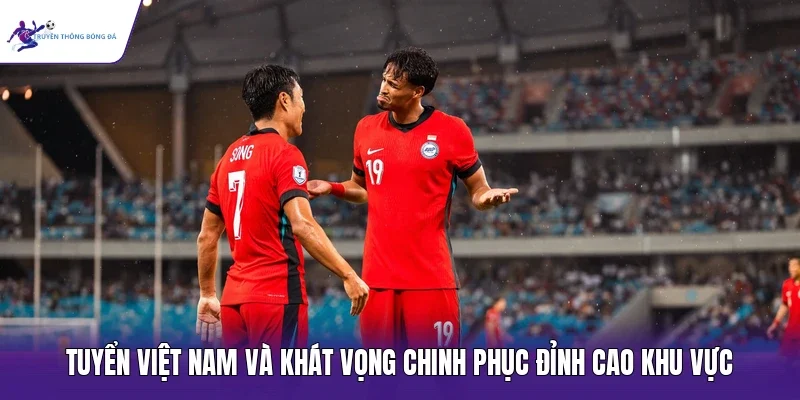 Tuyển Việt Nam và khát vọng chinh phục đỉnh cao khu vực