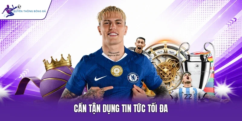 Cần tận dụng tin tức tối đa