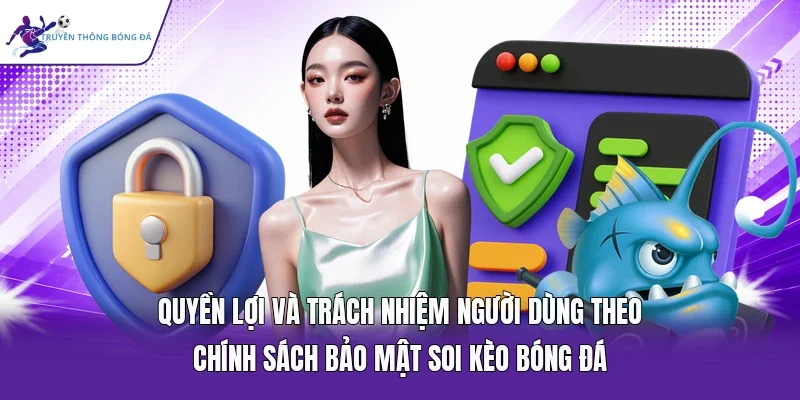 Quyền lợi và trách nhiệm người dùng theo chính sách bảo mật soi kèo bóng đá