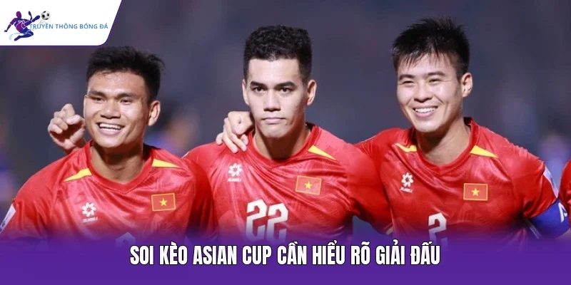 Soi kèo Asian Cup cần hiểu rõ giải đấu