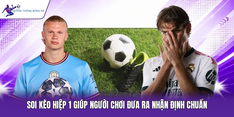 Soi kèo hiệp 1 giúp người chơi đưa ra nhận định chuẩn