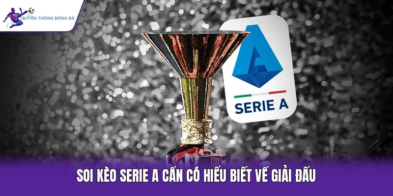 Soi kèo Serie A cần có hiểu biết về giải đấu