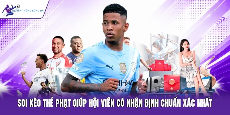 Soi kèo thẻ phạt giúp hội viên có nhận định chuẩn xác nhất