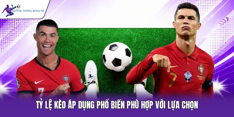 Tỷ lệ kèo áp dụng phổ biến phù hợp với lựa chọn