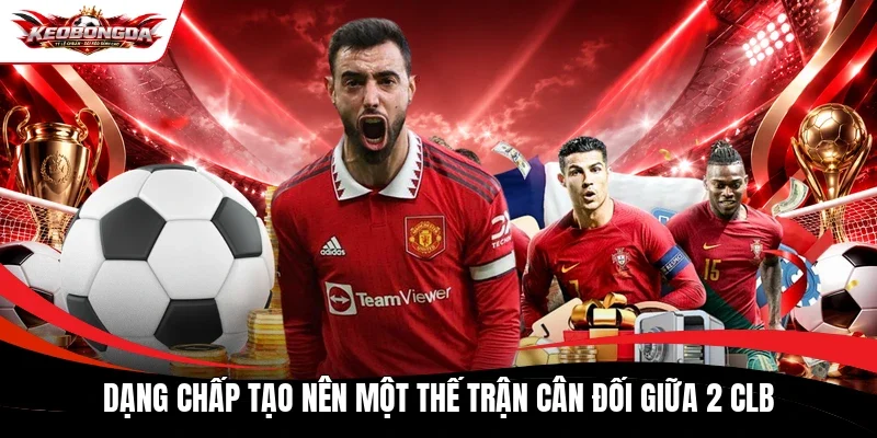 Dạng chấp tạo nên một thế trận cân đối giữa 2 CLB