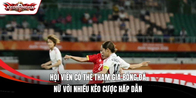 Hội viên có thể tham gia bóng đá nữ với nhiều kèo cược hấp dẫn