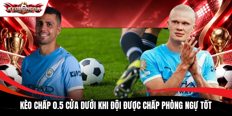 Kèo chấp 0.5 cửa dưới khi đội được chấp phòng ngự tốt