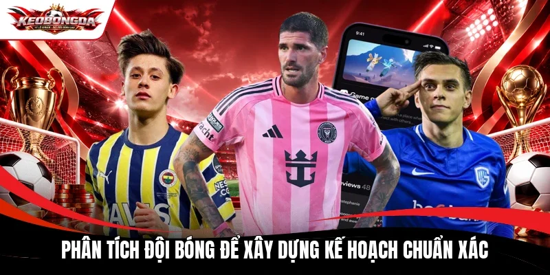 Phân tích đội bóng để xây dựng kế hoạch chuẩn xác