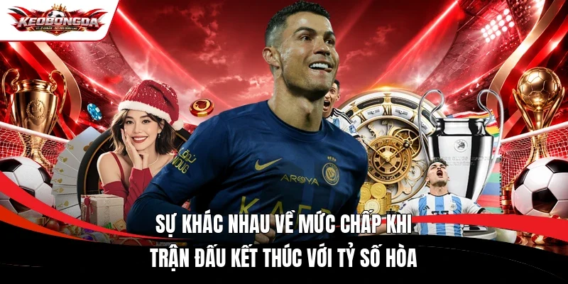 Sự khác nhau về mức chấp khi trận đấu kết thúc với tỷ số hòa
