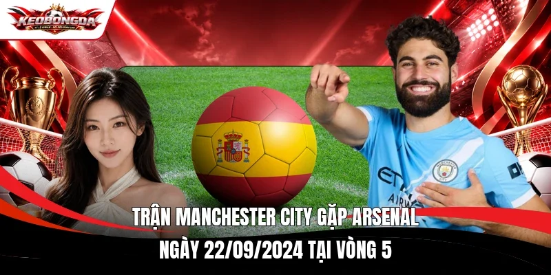 Trận Manchester City gặp Arsenal ngày 22/09/2024 tại vòng 5